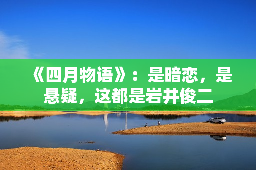 《四月物语》:是暗恋,是悬疑,这都是岩井俊二 《四月物语》:是暗恋,是悬疑,这都是岩井俊二