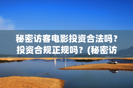 秘密访客电影投资合法吗？投资合规正规吗？(秘密访客电影下映)