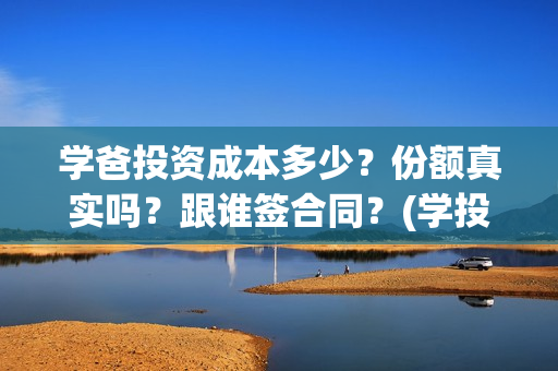 学爸投资成本多少？份额真实吗？跟谁签合同？(学投资有用吗)