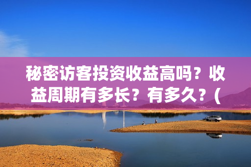 秘密访客投资收益高吗?收益周期有多长?有多久?(秘密访客赔钱了吗) 秘密访客投资收益高吗?收益周期有多长?有多久?(秘密访客赔钱了吗)