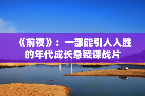 《前夜》：一部能引人入胜的年代成长悬疑谍战片