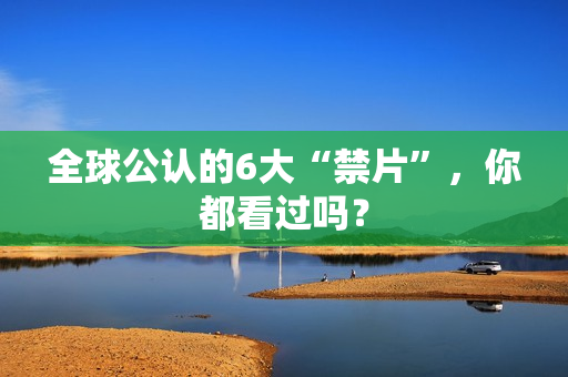 全球公认的6大“禁片”，你都看过吗？