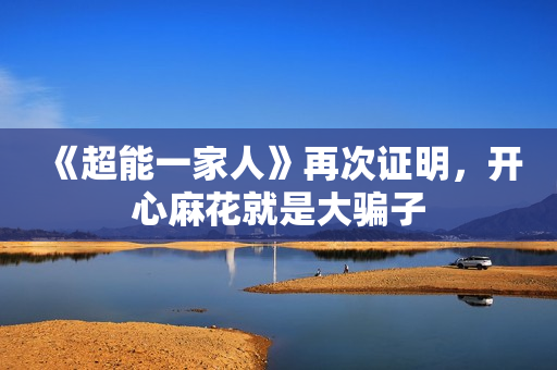 《超能一家人》再次证明，开心麻花就是大骗子