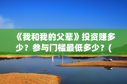 《我和我的父辈》投资赚多少？参与门槛最低多少？(我和我的父辈主题曲)