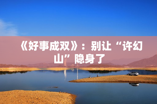 《好事成双》：别让“许幻山”隐身了