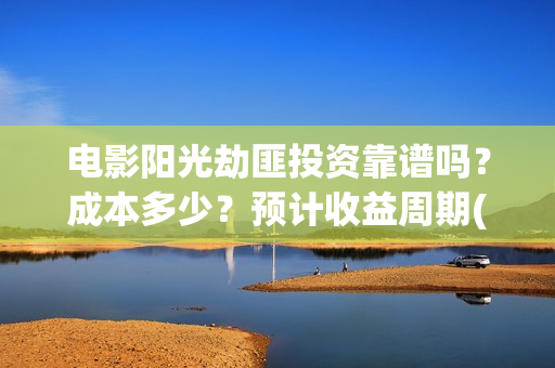 电影阳光劫匪投资靠谱吗？成本多少？预计收益周期(电影阳光劫匪投屏播放)