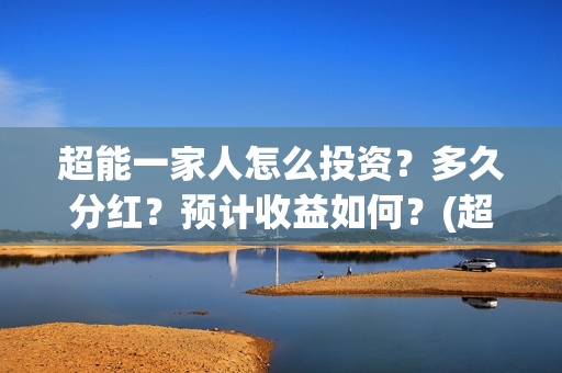 超能一家人怎么投资？多久分红？预计收益如何？(超能一家人2021年1月3日)