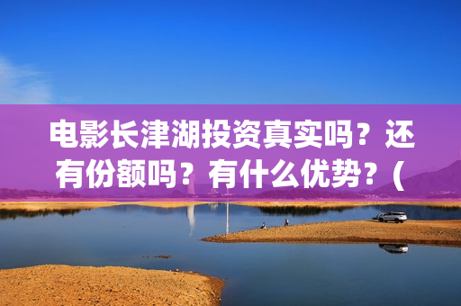 电影长津湖投资真实吗?还有份额吗?有什么优势?(电影长津湖 投资) 电影长津湖投资真实吗?还有份额吗?有什么优势?(电影长津湖 投资)