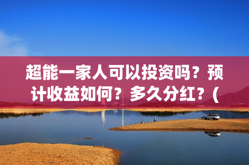 超能一家人可以投资吗？预计收益如何？多久分红？(超能一家人2021年)