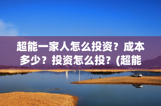 超能一家人怎么投资？成本多少？投资怎么投？(超能一家人怎么形容)