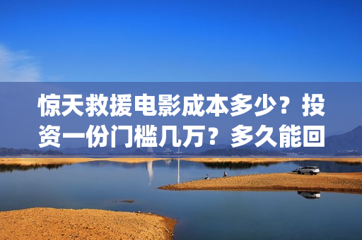 惊天救援电影成本多少？投资一份门槛几万？多久能回本？(惊天救援电影高清)