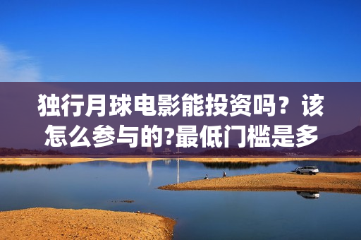 独行月球电影能投资吗？该怎么参与的?最低门槛是多少？(电影 独行月球)