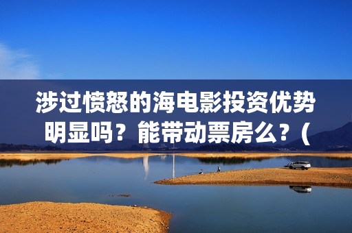 涉过愤怒的海电影投资优势明显吗？能带动票房么？(涉过愤怒的海电影演员表)