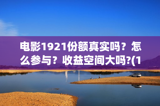电影1921份额真实吗?怎么参与?收益空间大吗?(1921电影得分) 电影1921份额真实吗?怎么参与?收益空间大吗?(1921电影得分)