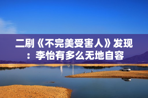 二刷《不完美受害人》发现：李怡有多么无地自容