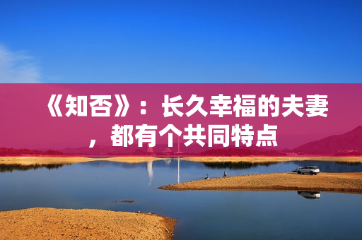 《知否》:长久幸福的夫妻,都有个共同特点 《知否》:长久幸福的夫妻,都有个共同特点