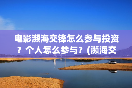 电影濒海交锋怎么参与投资？个人怎么参与？(濒海交锋片花)