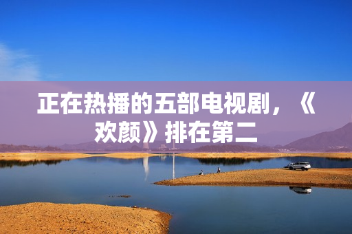 正在热播的五部电视剧，《欢颜》排在第二