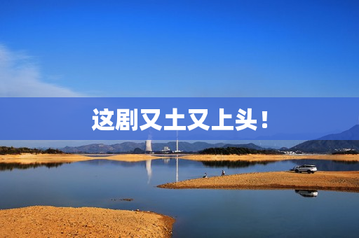 这剧又土又上头！