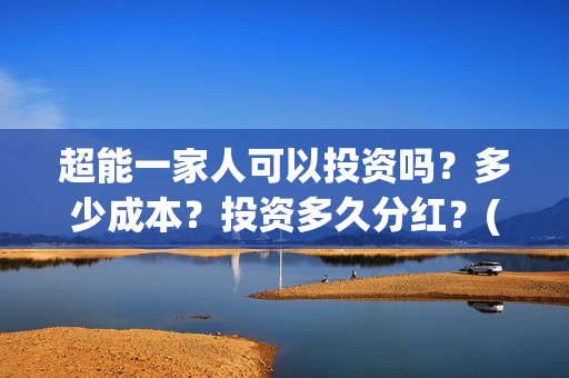 超能一家人可以投资吗？多少成本？投资多久分红？(超能一家人官宣)