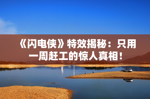 《闪电侠》特效揭秘:只用一周赶工的惊人真相! 《闪电侠》特效揭秘:只用一周赶工的惊人真相!