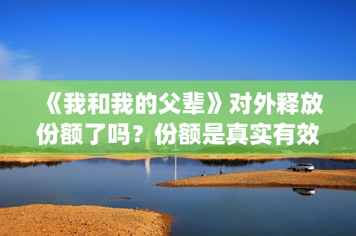 《我和我的父辈》对外释放份额了吗？份额是真实有效的吗？(我和我的父辈之乘风)