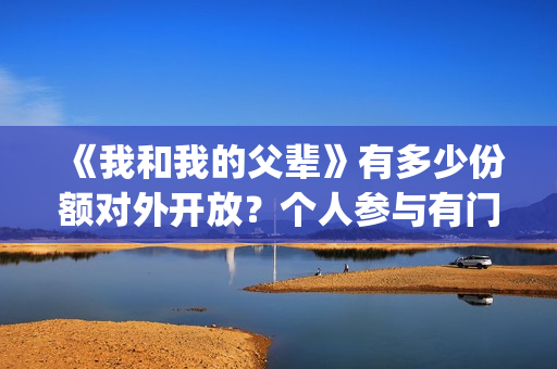 《我和我的父辈》有多少份额对外开放？个人参与有门槛吗(我和我的父辈电影免费播放完整版观后感)