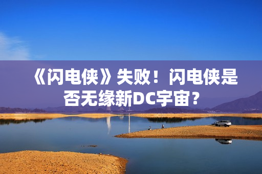 《闪电侠》失败！闪电侠是否无缘新DC宇宙？