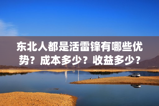 东北人都是活雷锋有哪些优势?成本多少?收益多少?(东北人都是活雷锋动画版) 东北人都是活雷锋有哪些优势?成本多少?收益多少?(东北人都是活雷锋动画版)