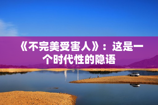 《不完美受害人》：这是一个时代性的隐语