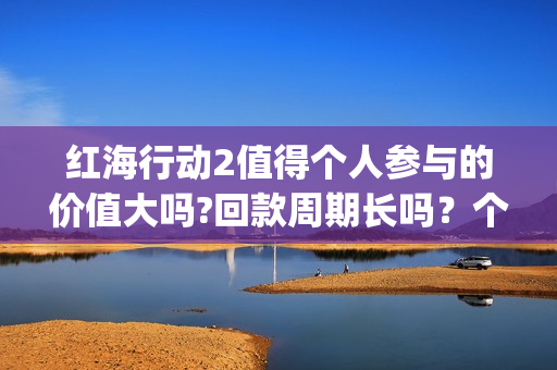 红海行动2值得个人参与的价值大吗?回款周期长吗？个人投资收益高吗？(红海行动svd)