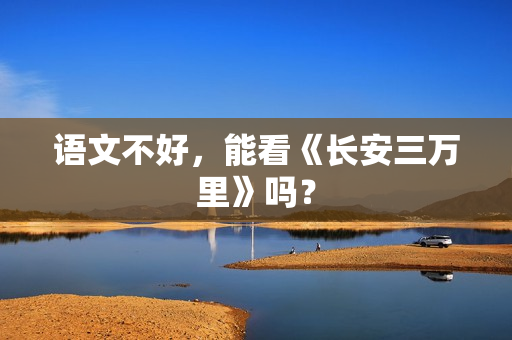 语文不好，能看《长安三万里》吗？