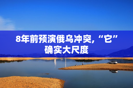 8年前预演俄乌冲突,“它”确实大尺度 8年前预演俄乌冲突,“它”确实大尺度