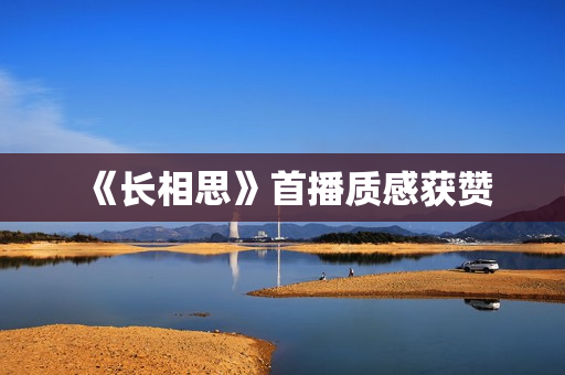 《长相思》首播质感获赞 《长相思》首播质感获赞