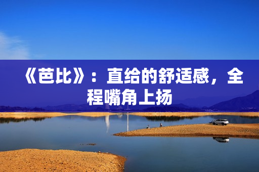 《芭比》：直给的舒适感，全程嘴角上扬