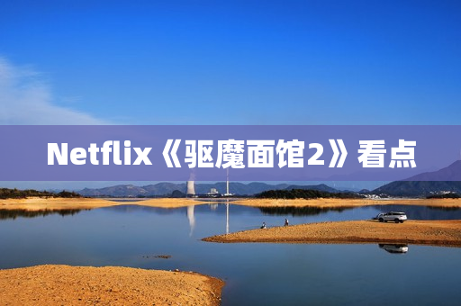 Netflix《驱魔面馆2》看点