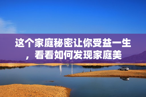 这个家庭秘密让你受益一生，看看如何发现家庭美