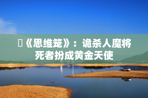 ​《思维笼》：诡杀人魔将死者扮成黄金天使