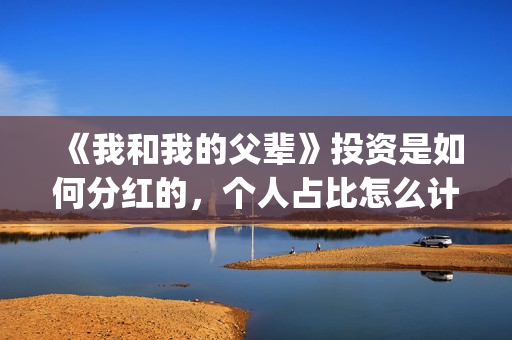 《我和我的父辈》投资是如何分红的，个人占比怎么计算的(我和我的父辈在线观看免费全集电视剧)
