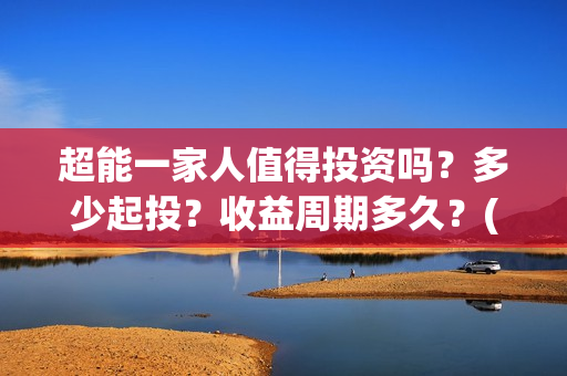 超能一家人值得投资吗？多少起投？收益周期多久？(超能一家人联合出品方)