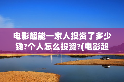 电影超能一家人投资了多少钱?个人怎么投资?(电影超能一家人剧情介绍)