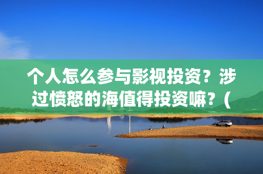 个人怎么参与影视投资？涉过愤怒的海值得投资嘛？(个人怎么参与影视直播)