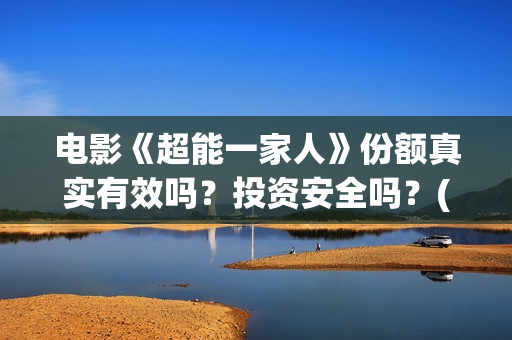 电影《超能一家人》份额真实有效吗？投资安全吗？(电影《超能一家》在线看)