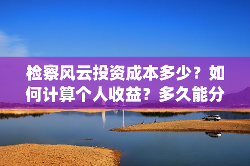 检察风云投资成本多少？如何计算个人收益？多久能分红？(《检察风云》)