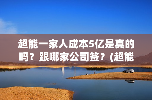 超能一家人成本5亿是真的吗？跟哪家公司签？(超能一家人总投资)