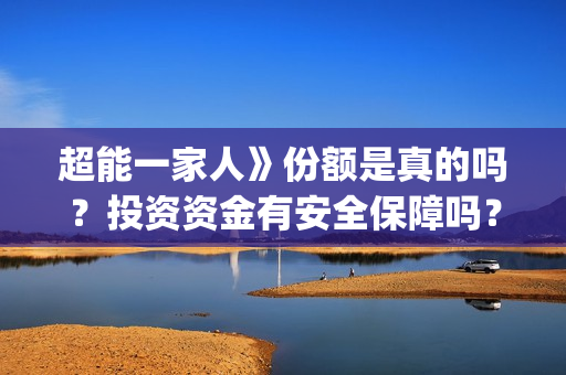 超能一家人》份额是真的吗？投资资金有安全保障吗？(超能一家人出品方)