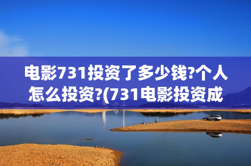 电影731投资了多少钱?个人怎么投资?(731电影投资成本)