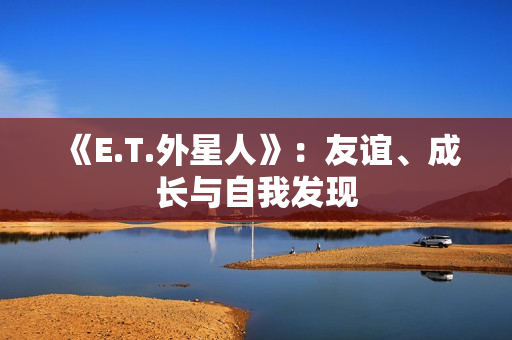 《E.T.外星人》：友谊、成长与自我发现
