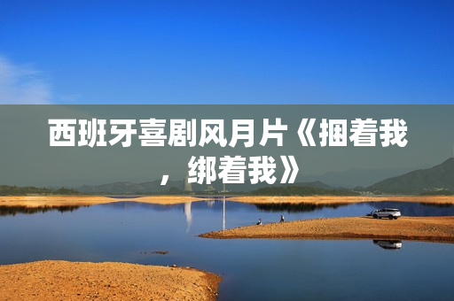 西班牙喜剧风月片《捆着我，绑着我》