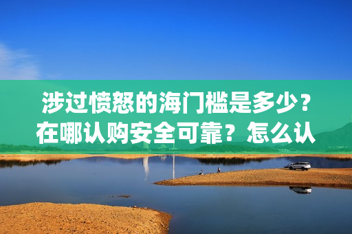 涉过愤怒的海门槛是多少？在哪认购安全可靠？怎么认购？(涉过愤怒的海没过审)